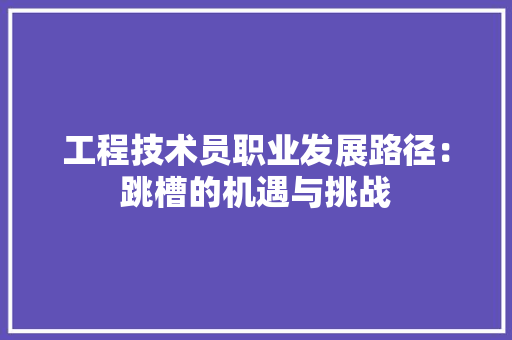 工程技术员职业发展路径：跳槽的机遇与挑战 现代风格装饰