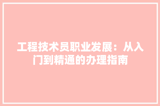 工程技术员职业发展：从入门到精通的办理指南 现代风格装饰