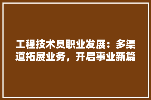 工程技术员职业发展：多渠道拓展业务，开启事业新篇章 现代风格装饰