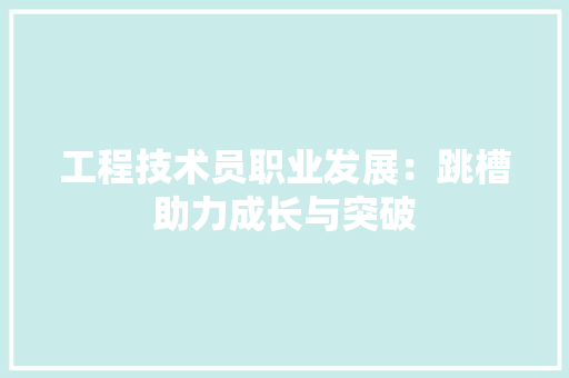 工程技术员职业发展：跳槽助力成长与突破 现代风格装饰