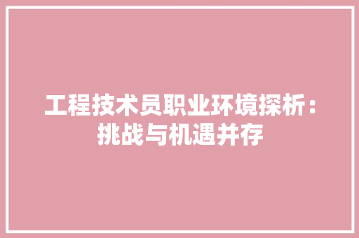 工程技术员职业环境探析：挑战与机遇并存 现代风格装饰