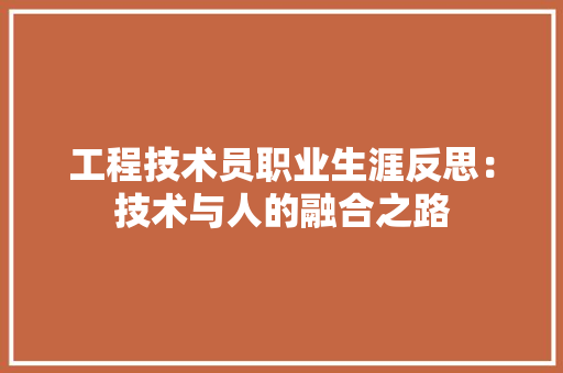 工程技术员职业生涯反思：技术与人的融合之路 现代风格装饰