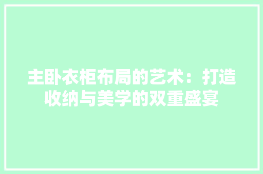 主卧衣柜布局的艺术：打造收纳与美学的双重盛宴 家居装修