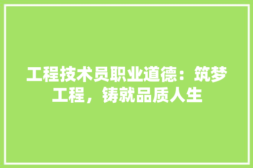 工程技术员职业道德：筑梦工程，铸就品质人生 现代风格装饰