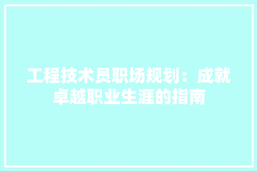 工程技术员职场规划：成就卓越职业生涯的指南 现代风格装饰
