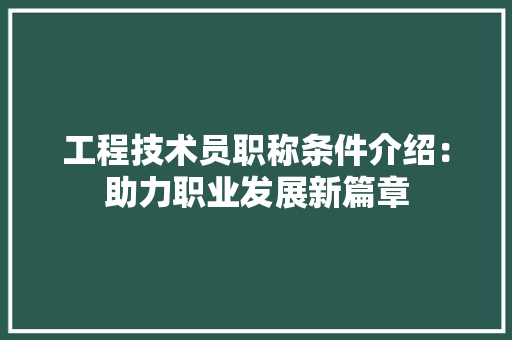 工程技术员职称条件介绍：助力职业发展新篇章 现代风格装饰