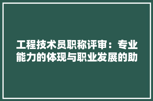 工程技术员职称评审：专业能力的体现与职业发展的助推器 现代风格装饰