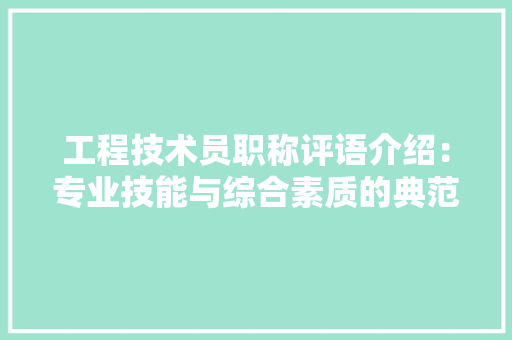 工程技术员职称评语介绍：专业技能与综合素质的典范 现代风格装饰