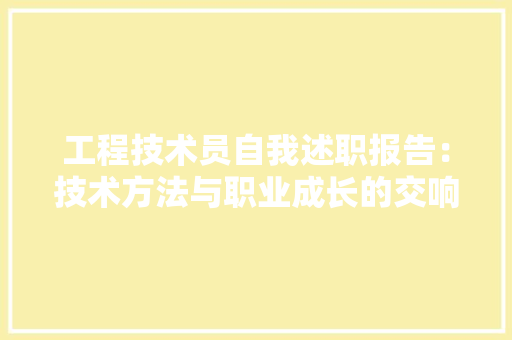工程技术员自我述职报告：技术方法与职业成长的交响曲 现代风格装饰