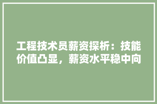 工程技术员薪资探析：技能价值凸显，薪资水平稳中向好 现代风格装饰
