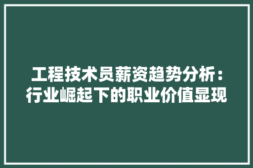 工程技术员薪资趋势分析：行业崛起下的职业价值显现 现代风格装饰