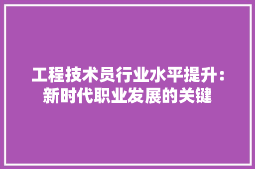 工程技术员行业水平提升：新时代职业发展的关键 现代风格装饰