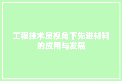 工程技术员视角下先进材料的应用与发展 现代风格装饰