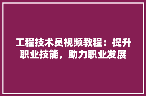 工程技术员视频教程：提升职业技能，助力职业发展 现代风格装饰