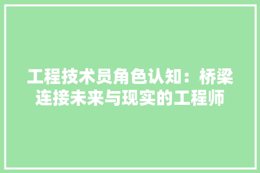 工程技术员角色认知：桥梁连接未来与现实的工程师 现代风格装饰