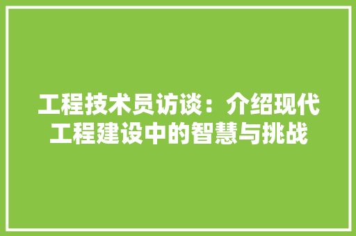 工程技术员访谈：介绍现代工程建设中的智慧与挑战 现代风格装饰