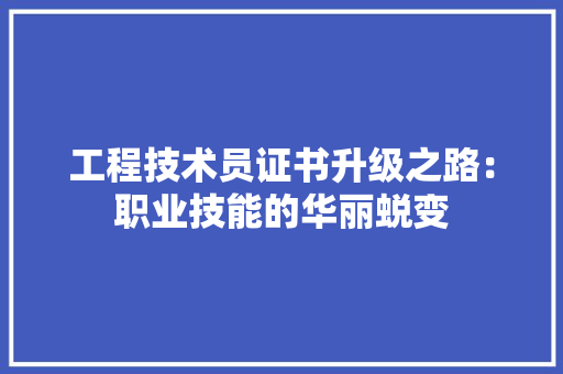 工程技术员证书升级之路：职业技能的华丽蜕变 现代风格装饰