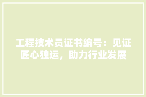 工程技术员证书编号：见证匠心独运，助力行业发展