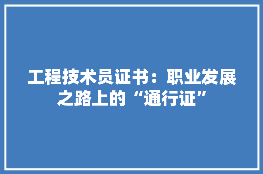 工程技术员证书：职业发展之路上的“通行证”