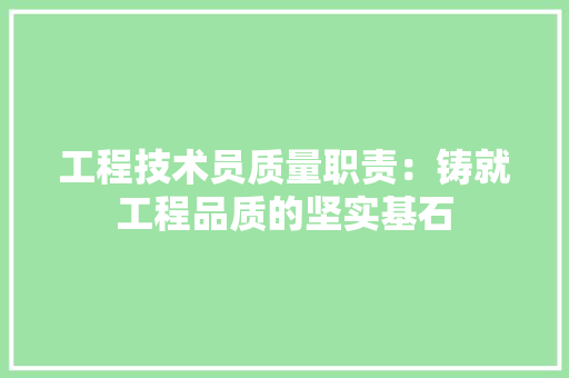 工程技术员质量职责：铸就工程品质的坚实基石 现代风格装饰