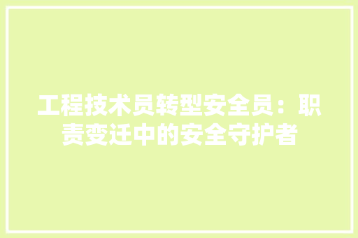 工程技术员转型安全员：职责变迁中的安全守护者