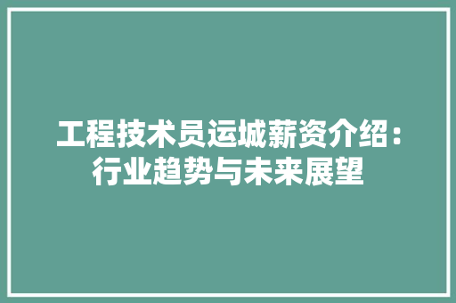 工程技术员运城薪资介绍：行业趋势与未来展望 现代风格装饰