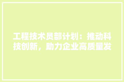 工程技术员部计划：推动科技创新，助力企业高质量发展 现代风格装饰