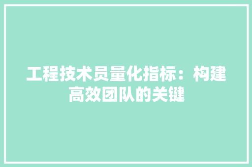 工程技术员量化指标：构建高效团队的关键 现代风格装饰