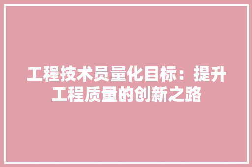 工程技术员量化目标：提升工程质量的创新之路 现代风格装饰