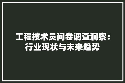 工程技术员问卷调查洞察：行业现状与未来趋势 现代风格装饰