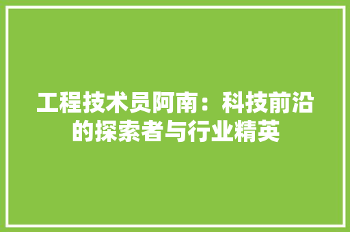 工程技术员阿南：科技前沿的探索者与行业精英 现代风格装饰