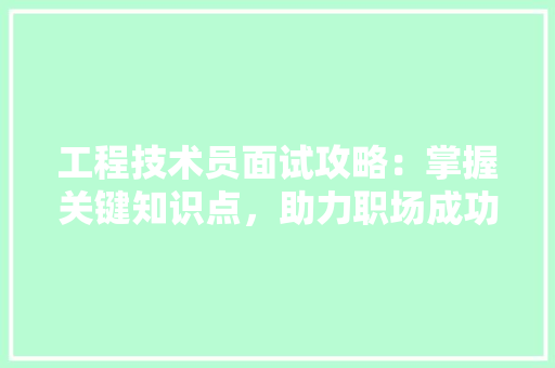 工程技术员面试攻略：掌握关键知识点，助力职场成功 现代风格装饰