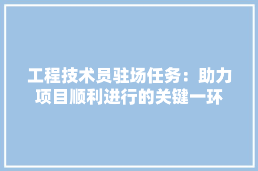 工程技术员驻场任务：助力项目顺利进行的关键一环 现代风格装饰