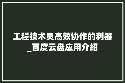 工程技术员高效协作的利器_百度云盘应用介绍 现代风格装饰