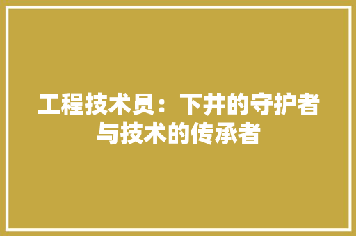 工程技术员：下井的守护者与技术的传承者 现代风格装饰