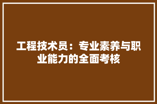 工程技术员：专业素养与职业能力的全面考核 现代风格装饰