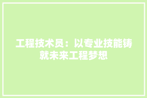 工程技术员：以专业技能铸就未来工程梦想 现代风格装饰