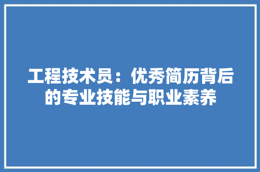 工程技术员：优秀简历背后的专业技能与职业素养 现代风格装饰