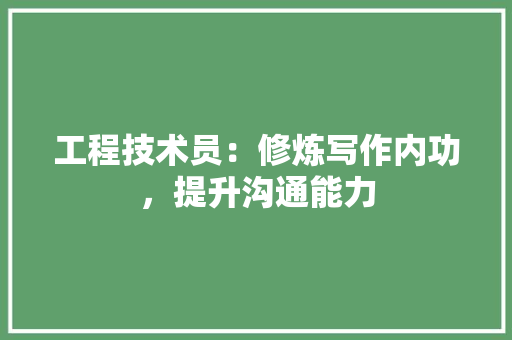 工程技术员：修炼写作内功，提升沟通能力 现代风格装饰
