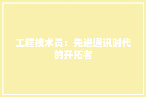 工程技术员：先进通讯时代的开拓者 现代风格装饰