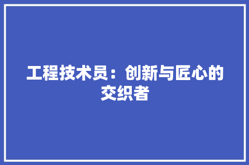 工程技术员：创新与匠心的交织者 现代风格装饰