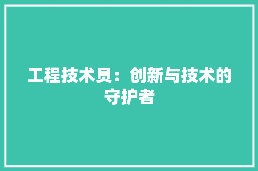 工程技术员：创新与技术的守护者 现代风格装饰