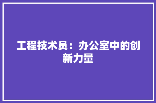 工程技术员：办公室中的创新力量 现代风格装饰