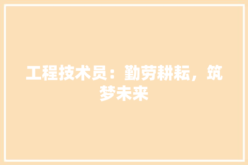 工程技术员：勤劳耕耘，筑梦未来 现代风格装饰