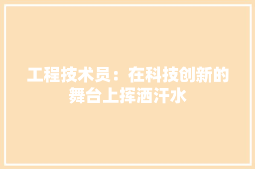 工程技术员：在科技创新的舞台上挥洒汗水 现代风格装饰