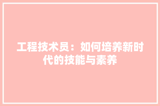工程技术员：如何培养新时代的技能与素养 现代风格装饰