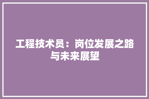 工程技术员：岗位发展之路与未来展望 现代风格装饰