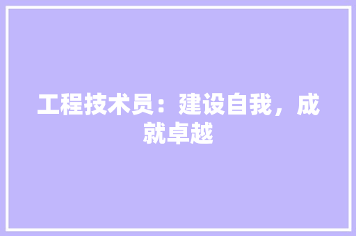 工程技术员：建设自我，成就卓越 现代风格装饰