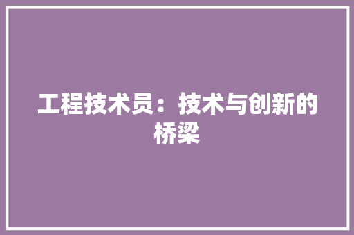 工程技术员：技术与创新的桥梁