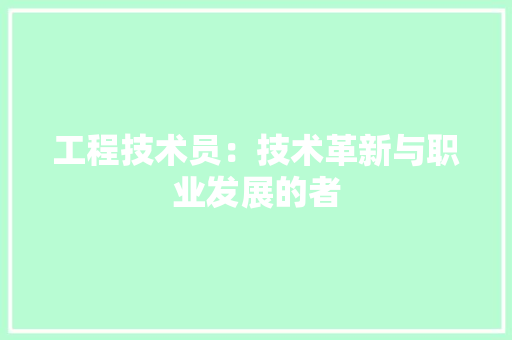 工程技术员：技术革新与职业发展的者